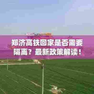 郑济高铁回家是否需要隔离？最新政策解读！