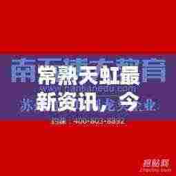 常熟天虹最新资讯，今日更新，不容错过！