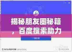 揭秘朋友圈秘籍，百度搜索助力文案需求轻松解决！