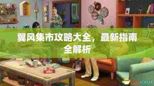 翼风集市攻略大全，最新指南全解析
