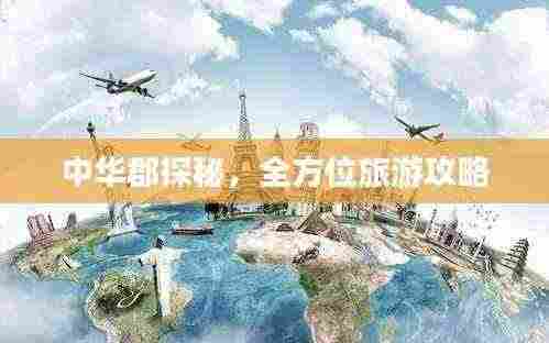 中华郡探秘，全方位旅游攻略