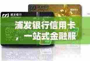 浦发银行信用卡，一站式金融服务，便捷体验新选择