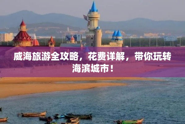 威海旅游全攻略，花费详解，带你玩转海滨城市！