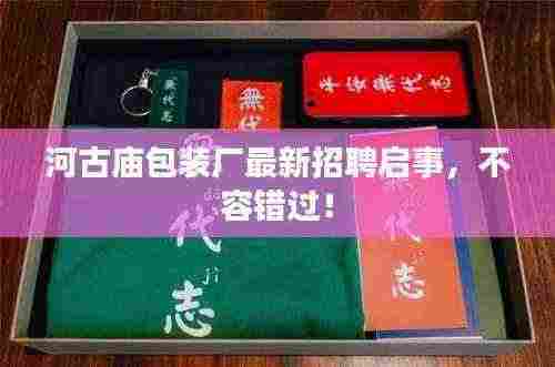 河古庙包装厂最新招聘启事，不容错过！