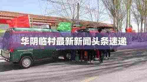 华阴临村最新新闻头条速递