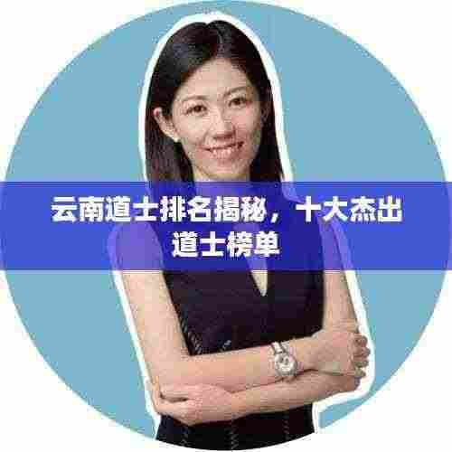 云南道士排名揭秘，十大杰出道士榜单