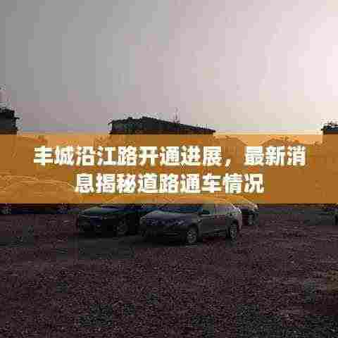 丰城沿江路开通进展，最新消息揭秘道路通车情况