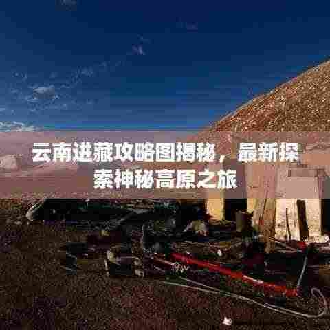 云南进藏攻略图揭秘，最新探索神秘高原之旅