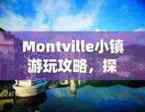 Montville小镇游玩攻略，探索秘境，尽享魅力之旅！