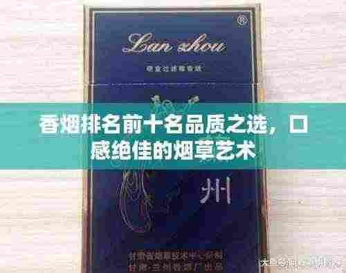香烟排名前十名品质之选，口感绝佳的烟草艺术