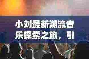 小刘最新潮流音乐探索之旅，引领音乐潮流的前线视频播放