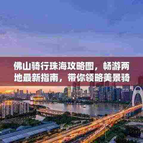 佛山骑行珠海攻略图，畅游两地最新指南，带你领略美景骑行之旅！