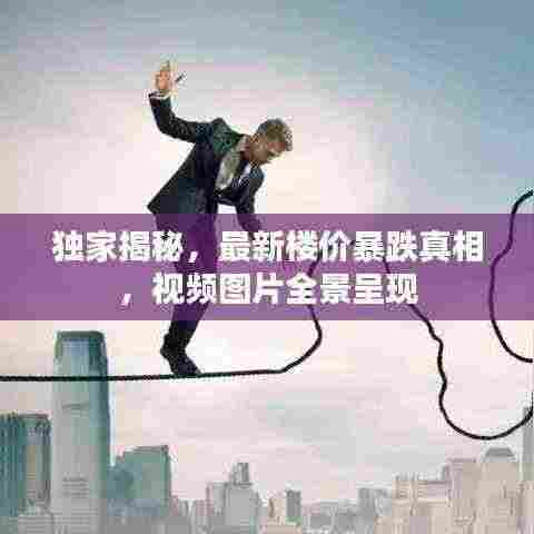 独家揭秘，最新楼价暴跌真相，视频图片全景呈现