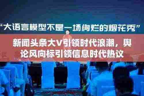 新闻头条大V引领时代浪潮，舆论风向标引领信息时代热议