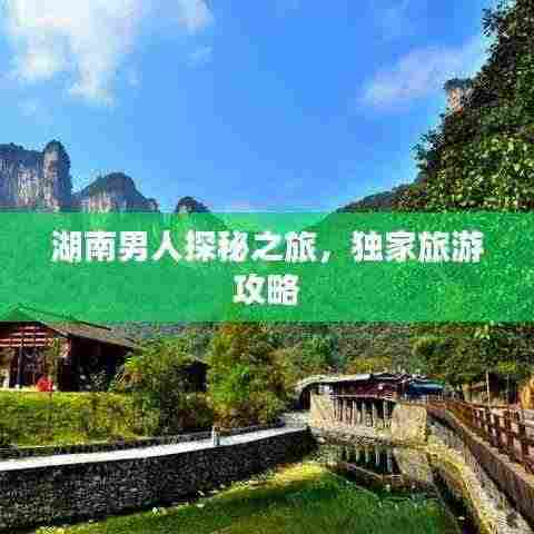 湖南男人探秘之旅，独家旅游攻略