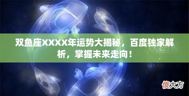 双鱼座XXXX年运势大揭秘，百度独家解析，掌握未来走向！