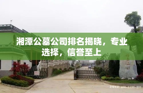 湘潭公墓公司排名揭晓，专业选择，信誉至上