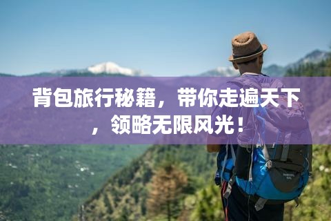 背包旅行秘籍，带你走遍天下，领略无限风光！
