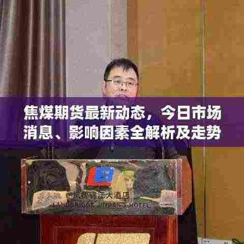 焦煤期货最新动态，今日市场消息、影响因素全解析及走势预测