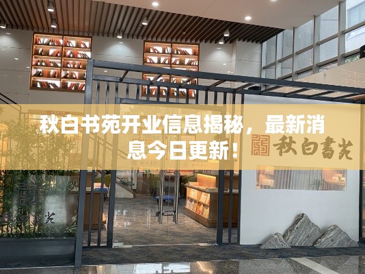 秋白书苑开业信息揭秘，最新消息今日更新！