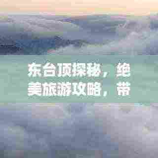 东台顶探秘，绝美旅游攻略，带你畅游仙境！