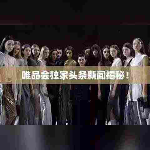 唯品会独家头条新闻揭秘！