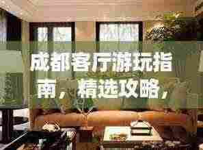 成都客厅游玩指南，精选攻略，一次搞定！
