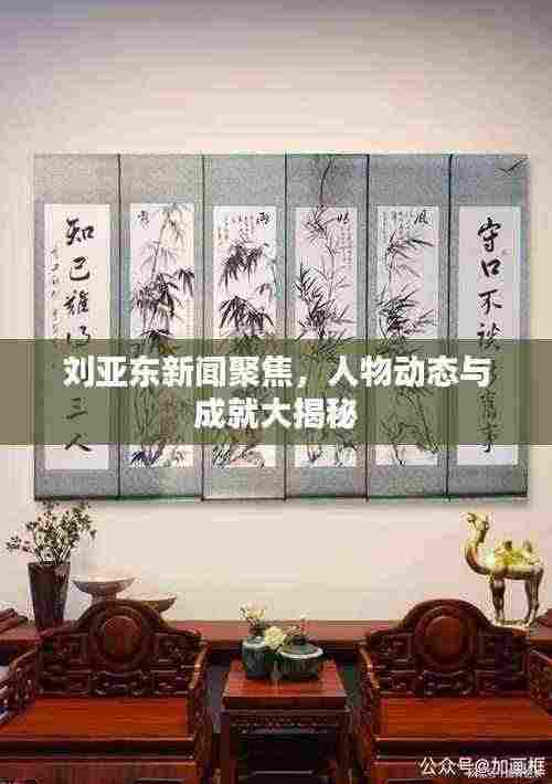 刘亚东新闻聚焦，人物动态与成就大揭秘