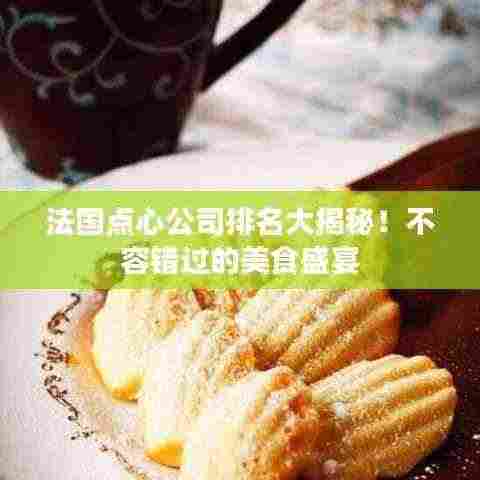 法国点心公司排名大揭秘！不容错过的美食盛宴