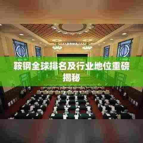 鞍钢全球排名及行业地位重磅揭秘