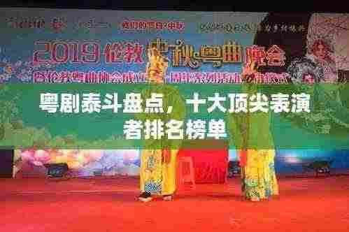 粤剧泰斗盘点，十大顶尖表演者排名榜单