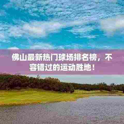 佛山最新热门球场排名榜，不容错过的运动胜地！