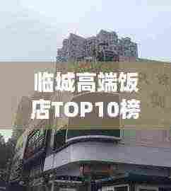 临城高端饭店TOP10榜单揭晓！