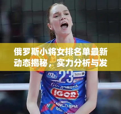 俄罗斯小将女排名单最新动态揭秘，实力分析与发展展望