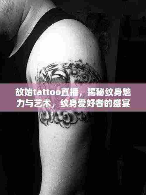 故始tattoo直播，揭秘纹身魅力与艺术，纹身爱好者的盛宴