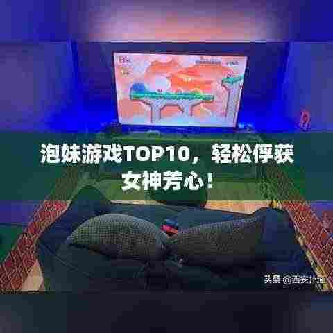 泡妹游戏TOP10，轻松俘获女神芳心！