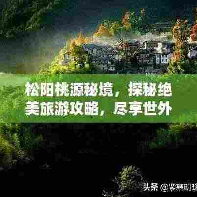 松阳桃源秘境，探秘绝美旅游攻略，尽享世外桃源风情！