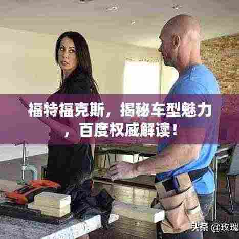 福特福克斯，揭秘车型魅力，百度权威解读！