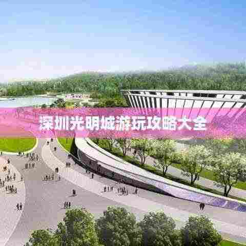 深圳光明城游玩攻略大全