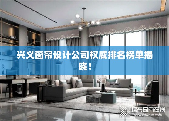 兴义窗帘设计公司权威排名榜单揭晓！