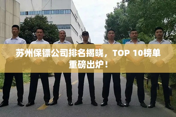 苏州保镖公司排名揭晓，TOP 10榜单重磅出炉！