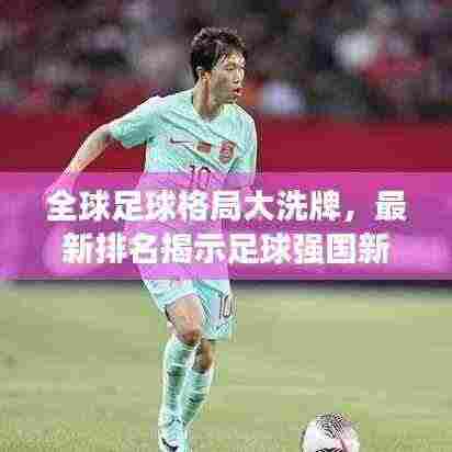 全球足球格局大洗牌，最新排名揭示足球强国新动态