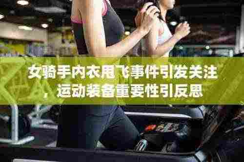 女骑手内衣甩飞事件引发关注，运动装备重要性引反思