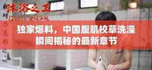 独家爆料，中国腹肌校草洗澡瞬间揭秘的最新章节