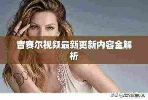 吉赛尔视频最新更新内容全解析