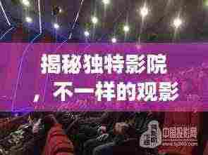 揭秘独特影院，不一样的观影探索之旅