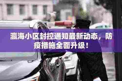 瀛海小区封控通知最新动态，防疫措施全面升级！