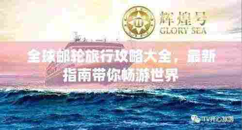 全球邮轮旅行攻略大全，最新指南带你畅游世界