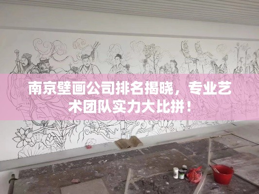 南京壁画公司排名揭晓，专业艺术团队实力大比拼！