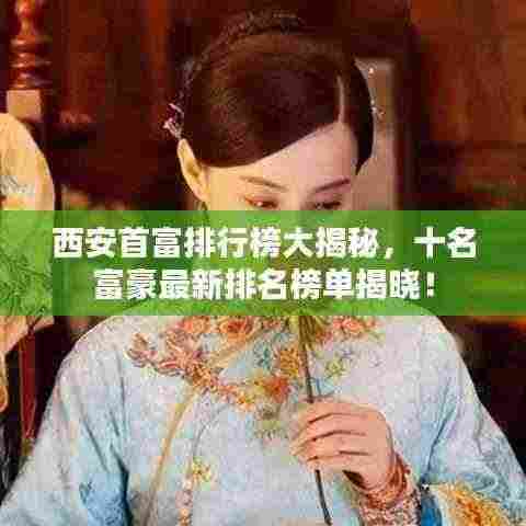 西安首富排行榜大揭秘，十名富豪最新排名榜单揭晓！